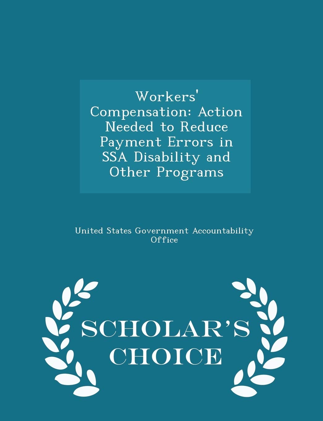 Workers' Compensation: Action Needed to Reduce Payment Errors in Ssa Disability and Other Programs - Scholar's Choice Edition Politics & History