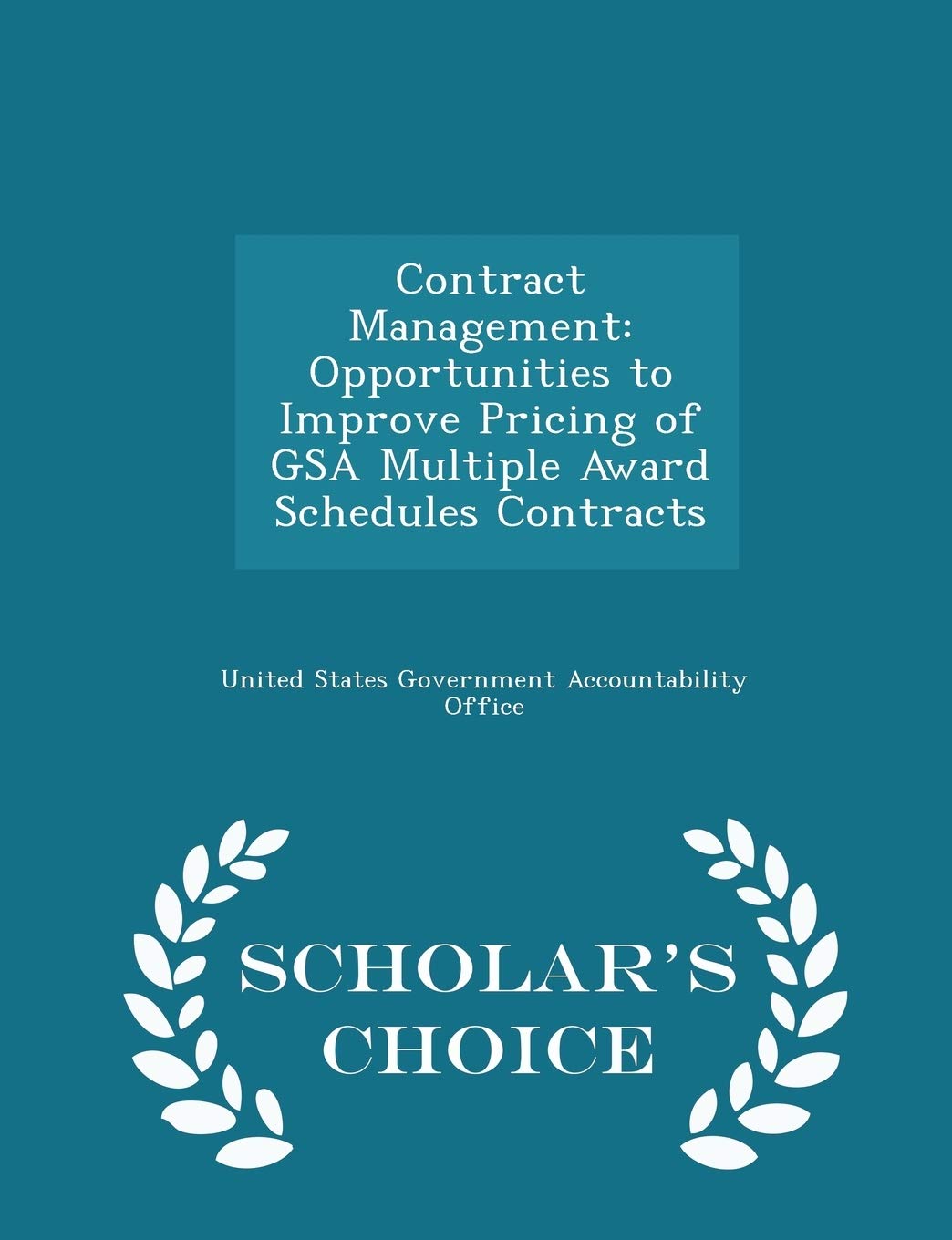 Contract Management: Opportunities to Improve Pricing of Gsa Multiple Award Schedules Contracts - Scholar's Choice Edition Politics & History