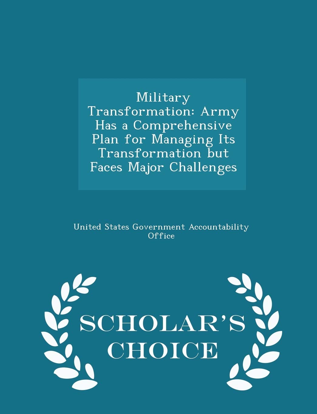 Military Transformation: Army Has a Comprehensive Plan for Managing Its Transformation But Faces Major Challenges - Scholar's Choice Edition Politics & History