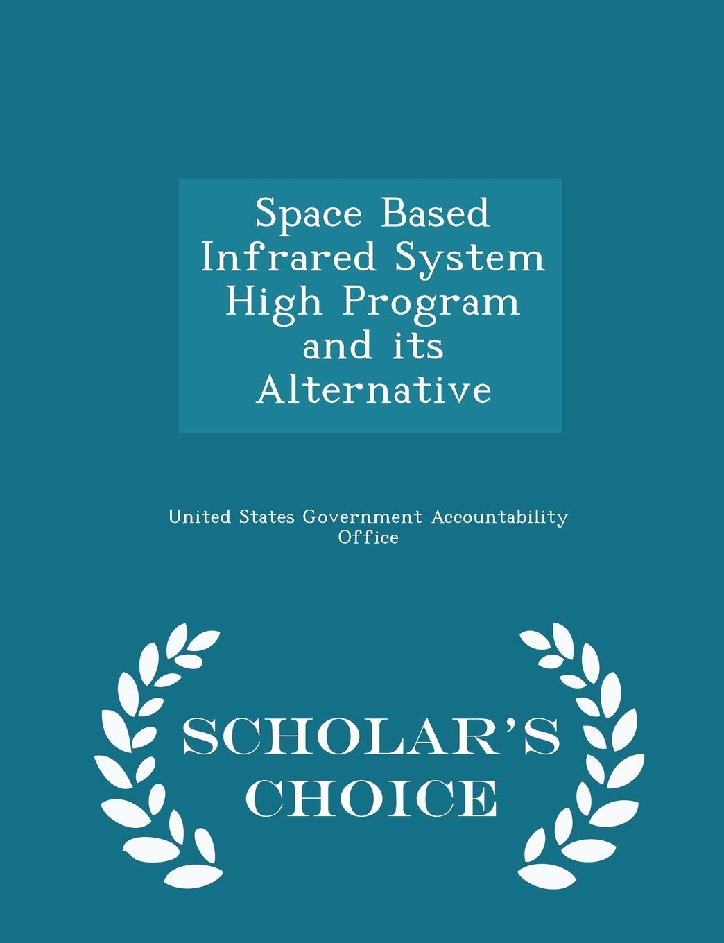 Space Based Infrared System High Program and Its Alternative - Scholar's Choice Edition Politics & History
