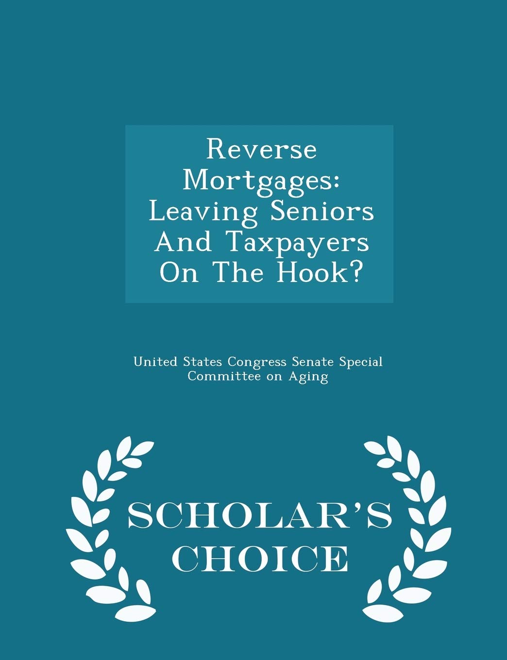 Reverse Mortgages: Leaving Seniors and Taxpayers on the Hook? - Scholar's Choice Edition Politics & History