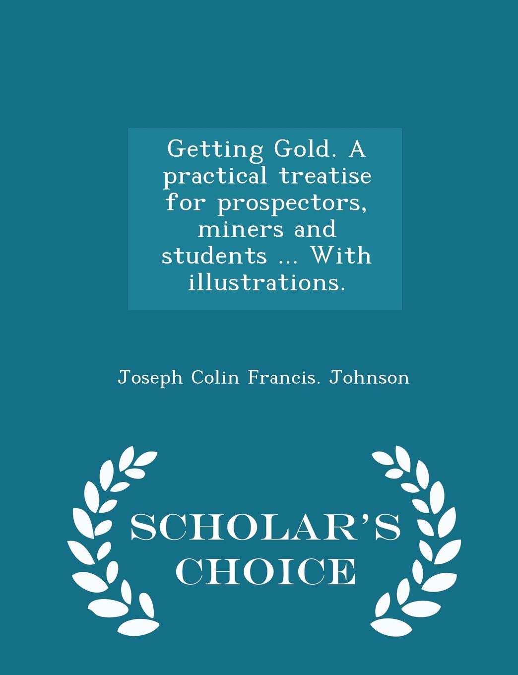 Getting Gold. a Practical Treatise for Prospectors, Miners and Students ... with Illustrations. - Scholar's Choice Edition Politics & History