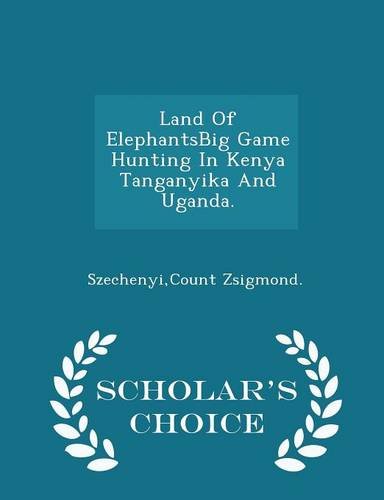 Land Of ElephantsBig Game Hunting In Kenya Tanganyika And Uganda. - Scholar's Choice Edition Politics & History