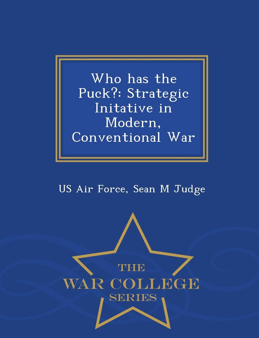 Who Has the Puck?: Strategic Initative in Modern, Conventional War - War College Series book