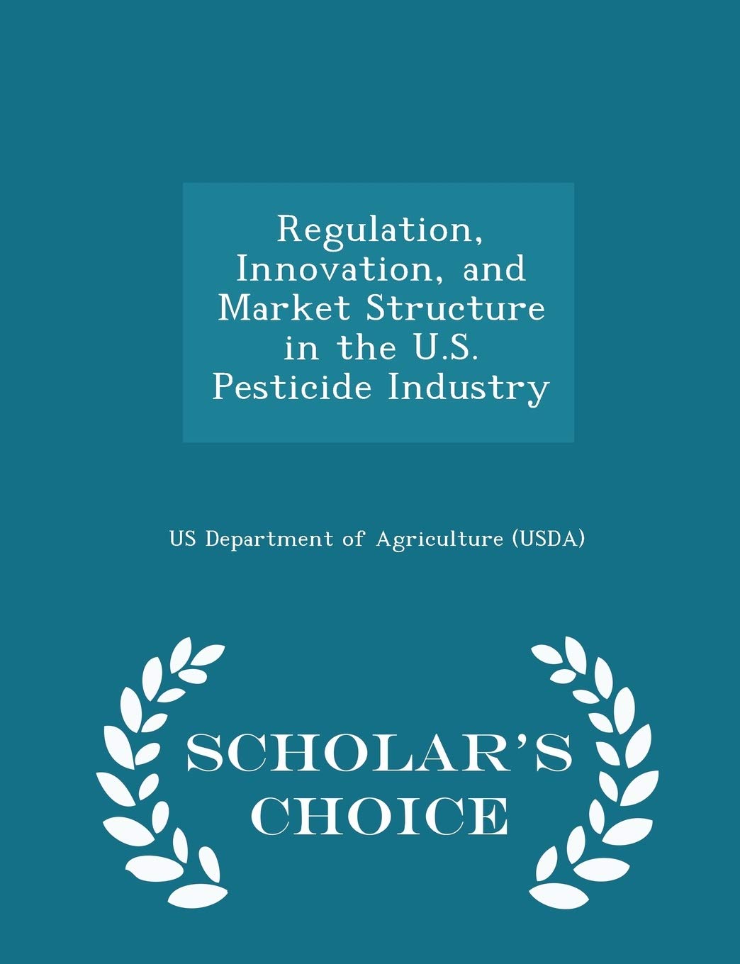 Regulation, Innovation, and Market Structure in the U.S. Pesticide Industry - Scholar's Choice Edition book