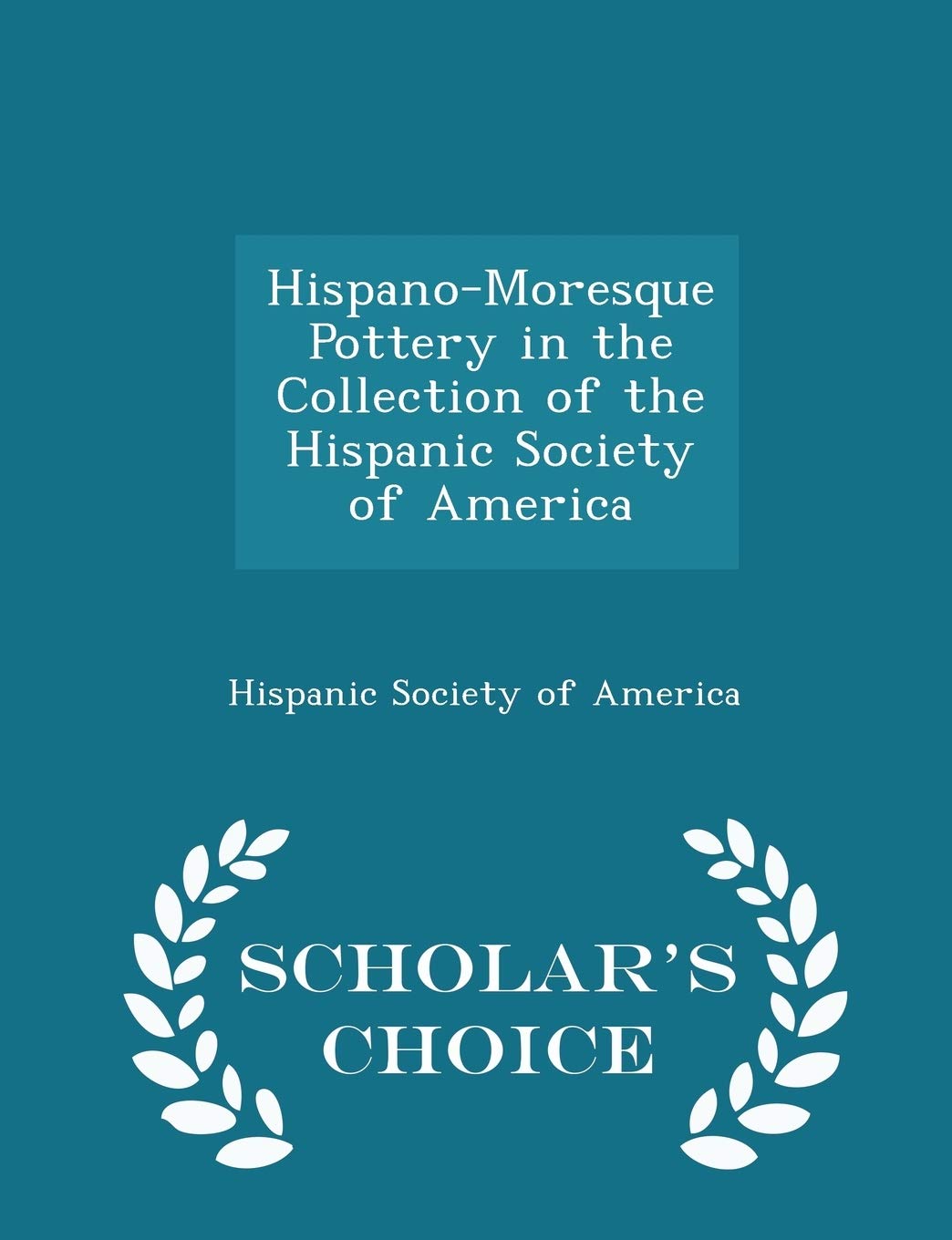 Hispano-Moresque Pottery in the Collection of the Hispanic Society of America - Scholar's Choice Edition Politics & History
