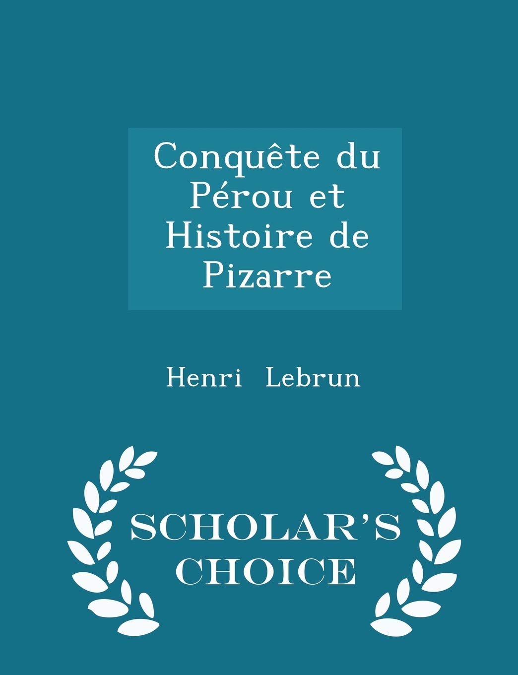 Conquète Du Pérou Et Histoire de Pizarre - Scholar's Choice Edition Politics & History