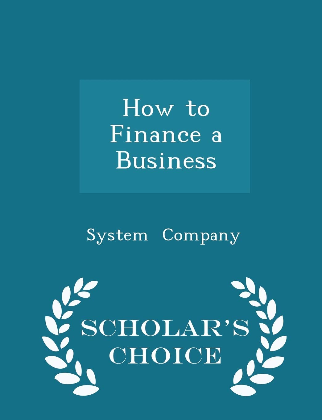 How to Finance a Business - Scholar's Choice Edition Business, Finance & Career