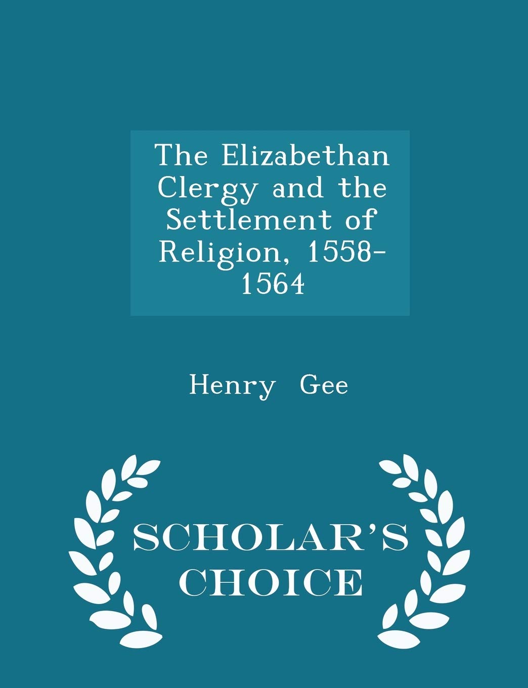 The Elizabethan Clergy and the Settlement of Religion, 1558-1564 - Scholar's Choice Edition Politics & History