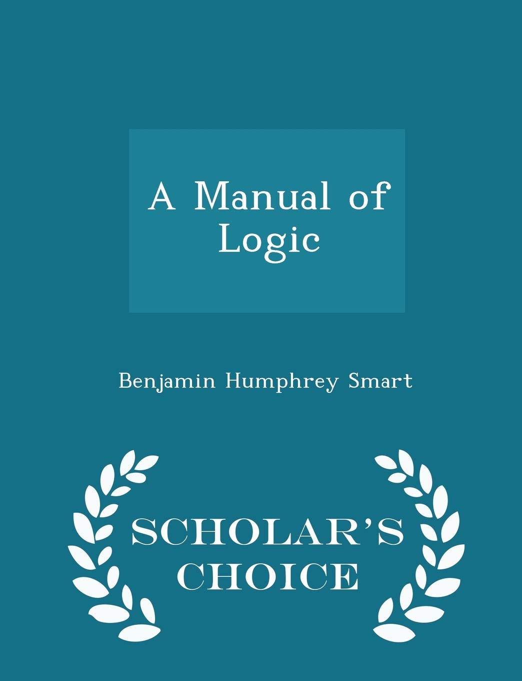A Manual of Logic - Scholar's Choice Edition Business & Technology
