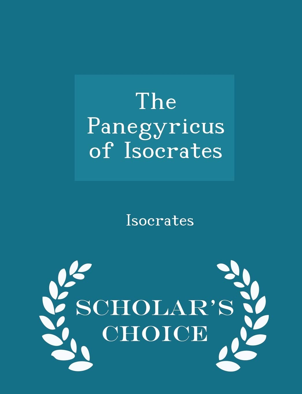 The Panegyricus of Isocrates - Scholar's Choice Edition Philosophy