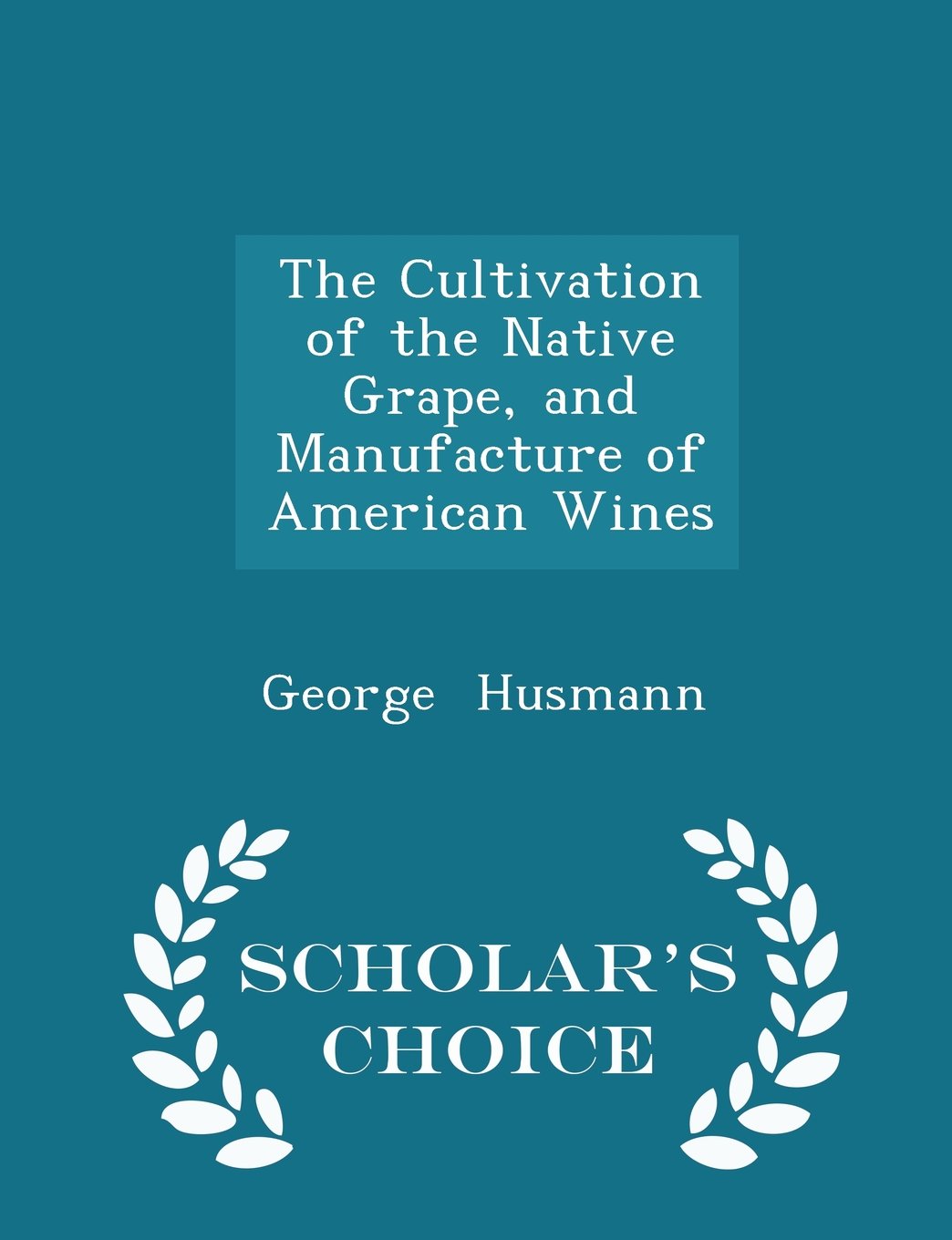 The Cultivation of the Native Grape, and Manufacture of American Wines - Scholar's Choice Edition Business & Technology