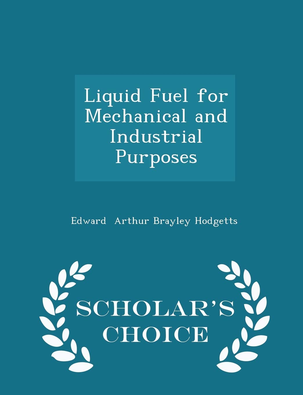Liquid Fuel for Mechanical and Industrial Purposes - Scholar's Choice Edition Business & Technology