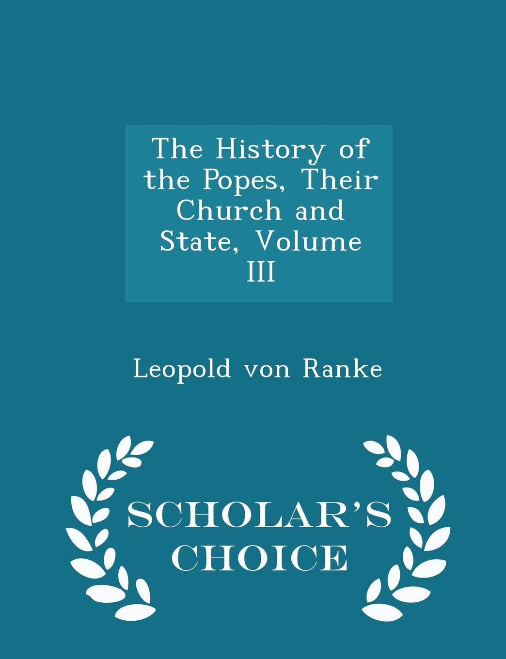 The History of the Popes, Their Church and State, Volume III - Scholar's Choice Edition Politics & History