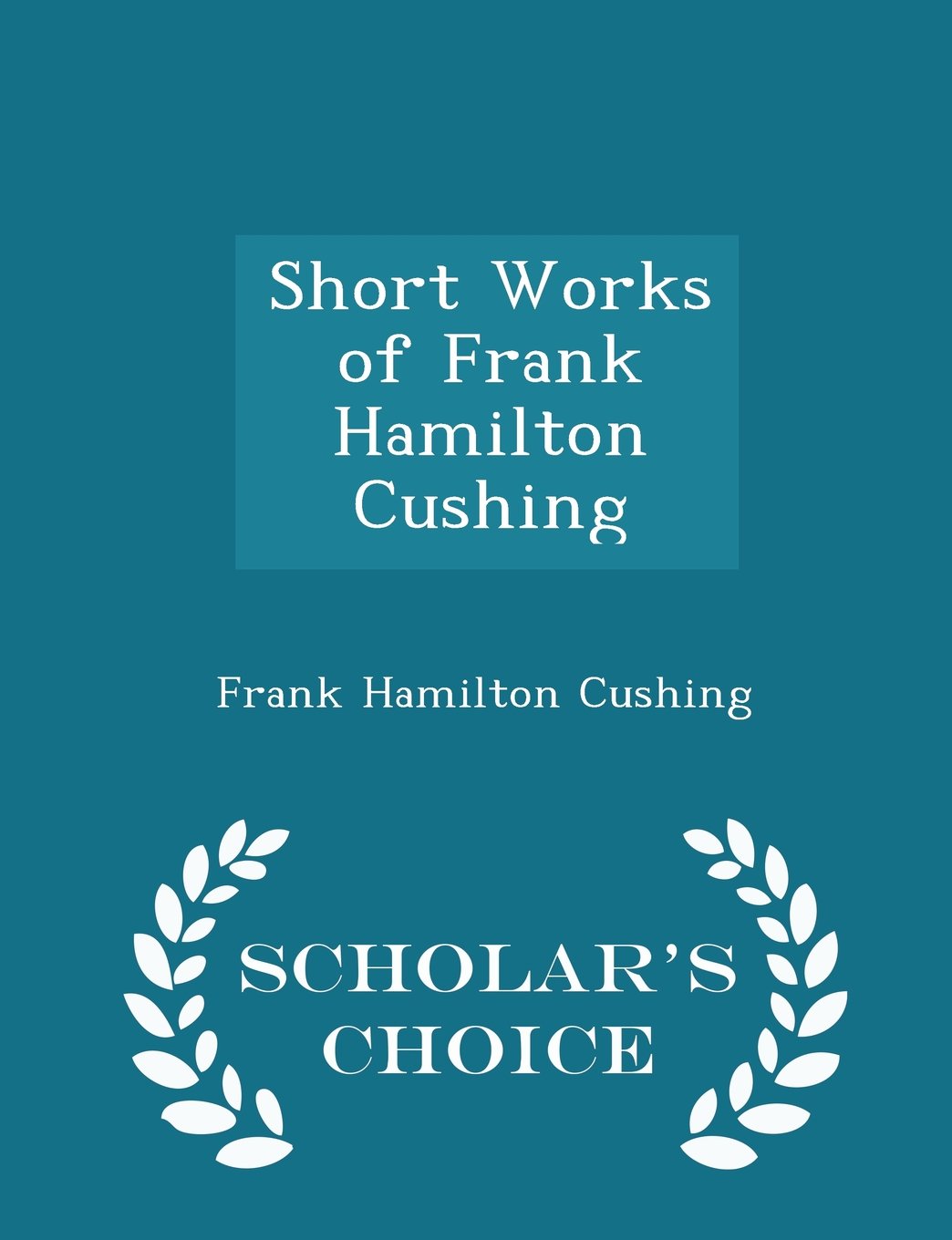 Short Works of Frank Hamilton Cushing - Scholar's Choice Edition Memories