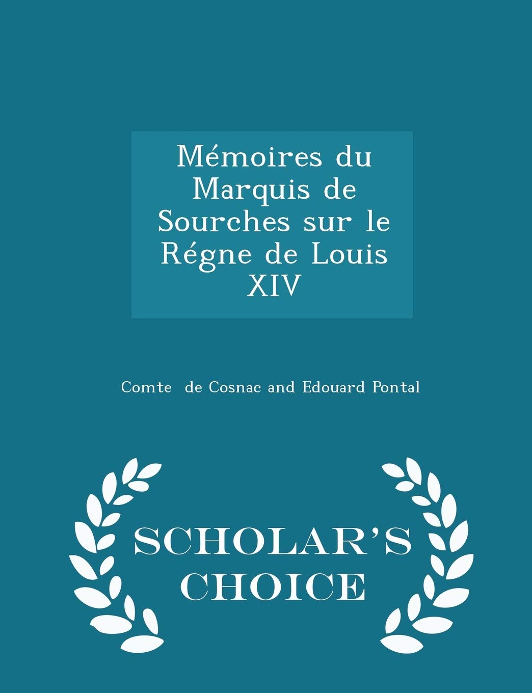 Mémoires Du Marquis de Sourches Sur Le Régne de Louis XIV - Scholar's Choice Edition Politics & History