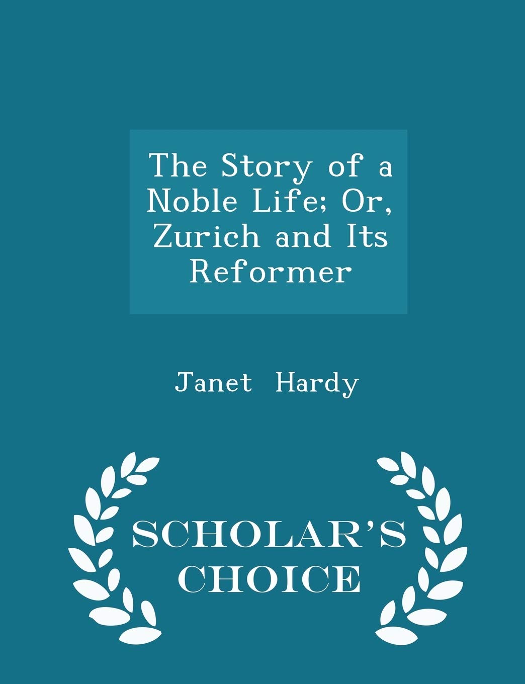The Story of a Noble Life; Or, Zurich and Its Reformer - Scholar's Choice Edition Memories