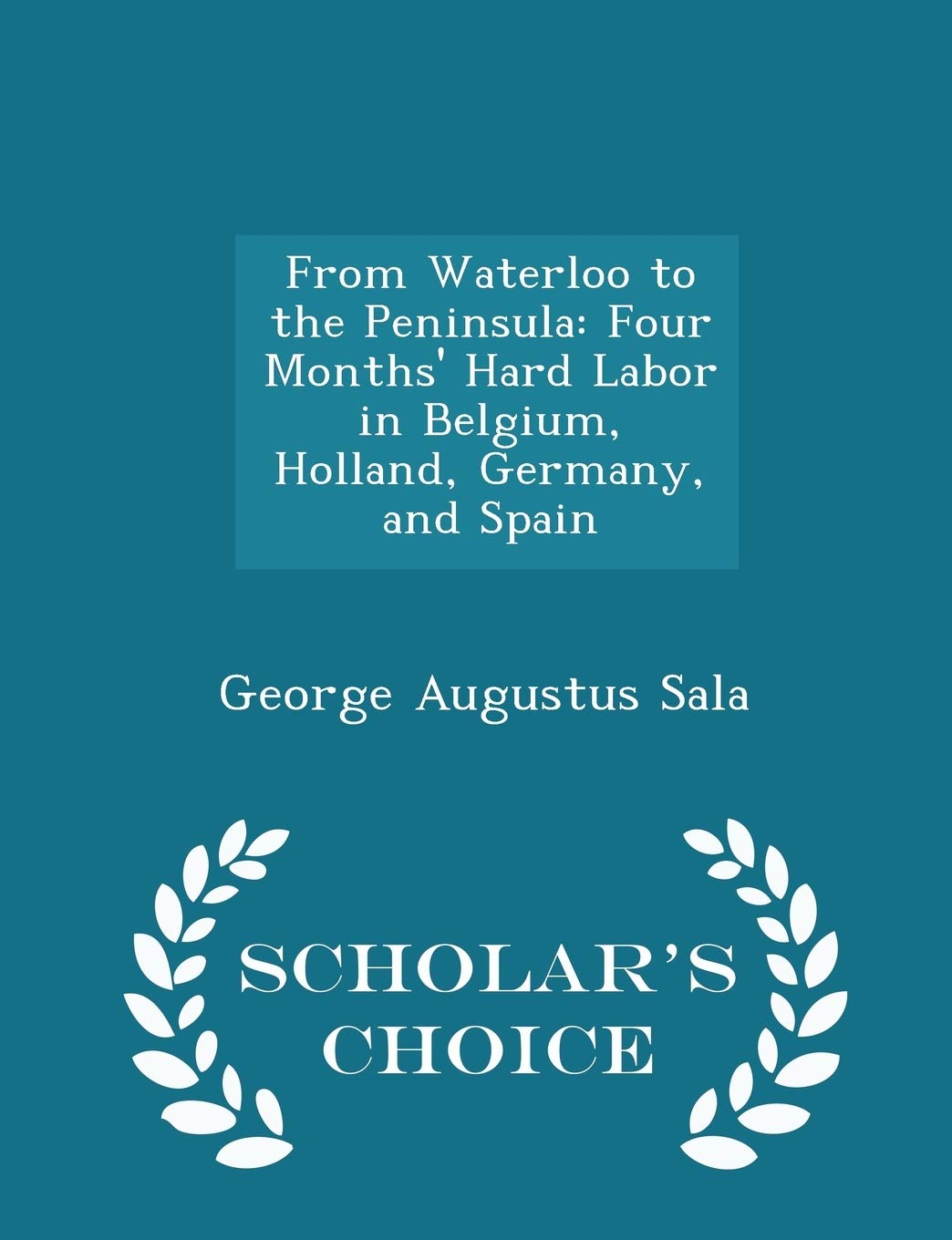 From Waterloo to the Peninsula: Four Months' Hard Labor in Belgium, Holland, Germany, and Spain - Scholar's Choice Edition Leisure, Home & Garden