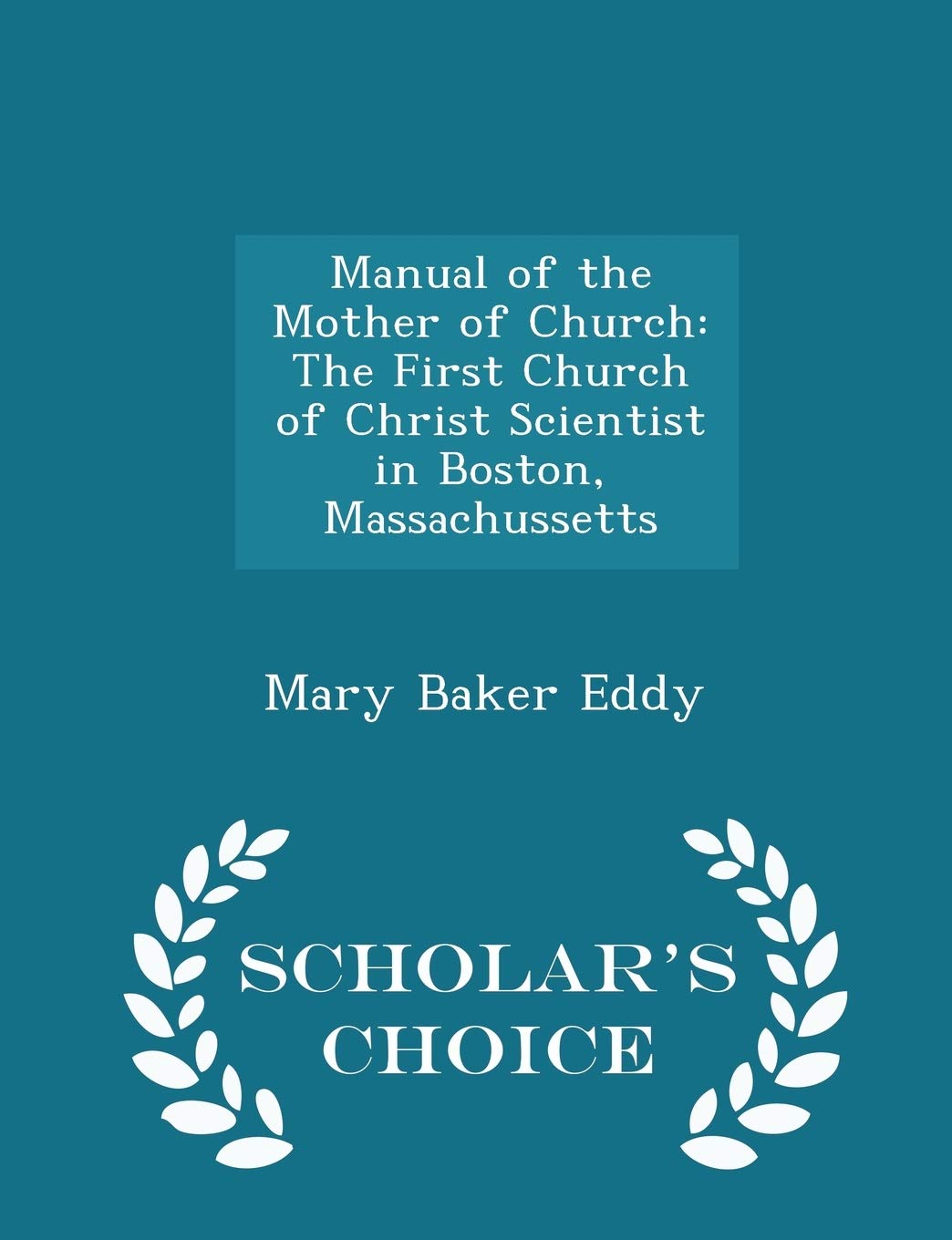 Manual of the Mother of Church: The First Church of Christ Scientist in Boston, Massachussetts - Scholar's Choice Edition book