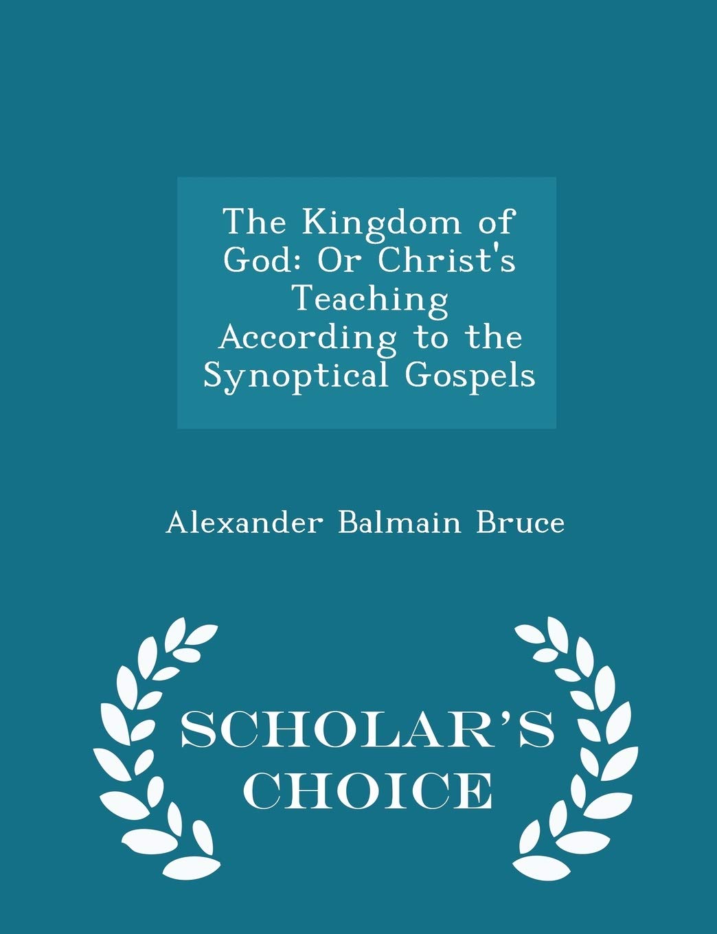 The Kingdom of God: Or Christ's Teaching According to the Synoptical Gospels - Scholar's Choice Edition Religion & Esotericism