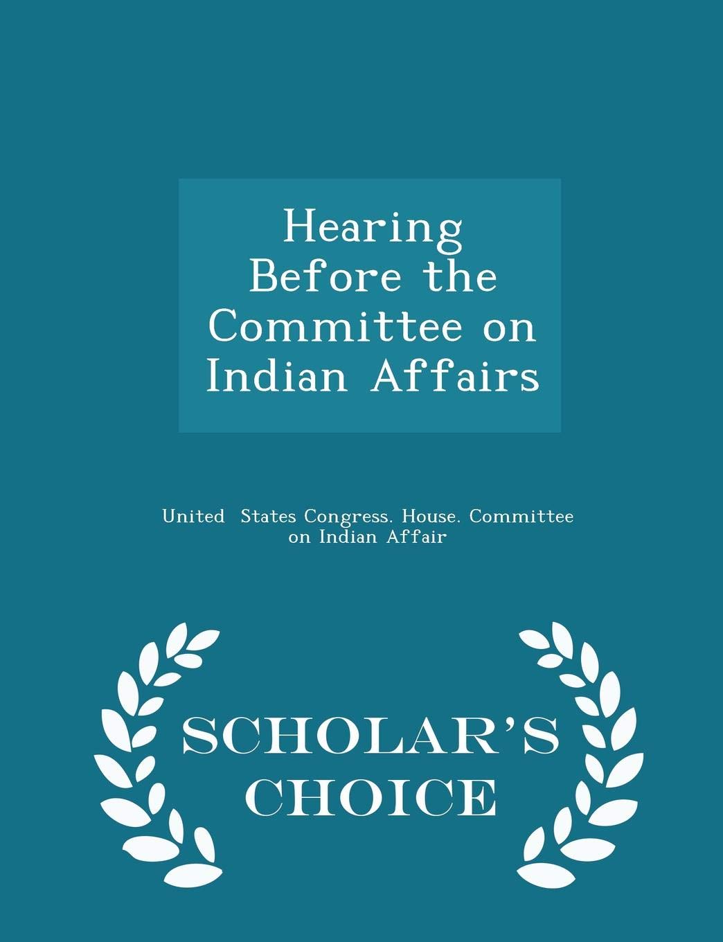 Hearing Before the Committee on Indian Affairs - Scholar's Choice Edition Reference Books