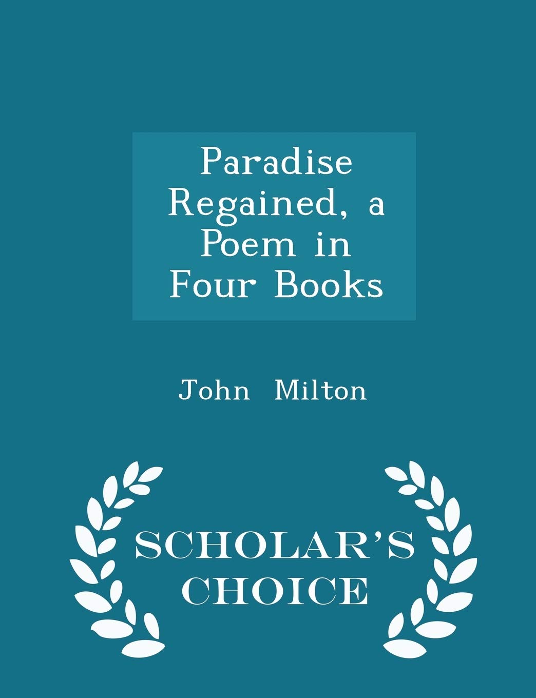 Paradise Regained, a Poem in Four Books - Scholar's Choice Edition Poetry