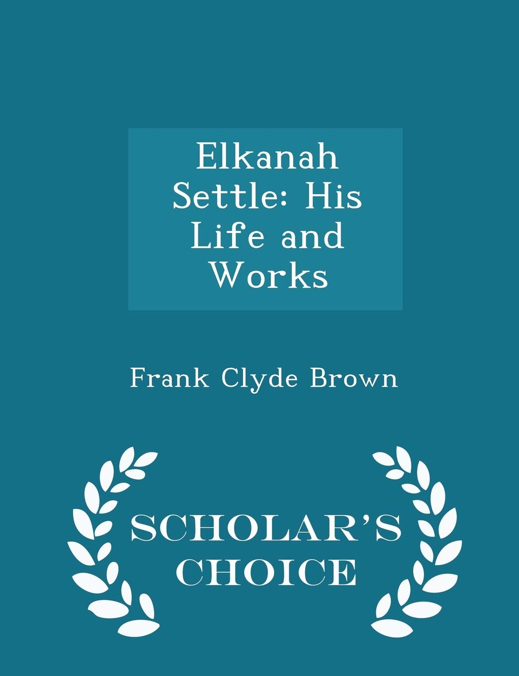 Elkanah Settle: His Life and Works - Scholar's Choice Edition Memories