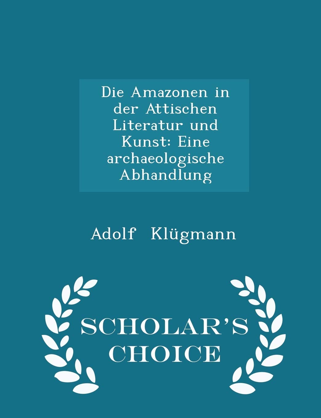 Die Amazonen in Der Attischen Literatur Und Kunst: Eine Archaeologische Abhandlung - Scholar's Choice Edition Contemporary literature