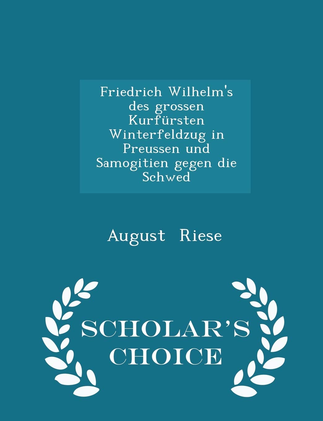 Friedrich Wilhelm's Des Grossen Kurfürsten Winterfeldzug in Preussen Und Samogitien Gegen Die Schwed - Scholar's Choice Edition Politics & History