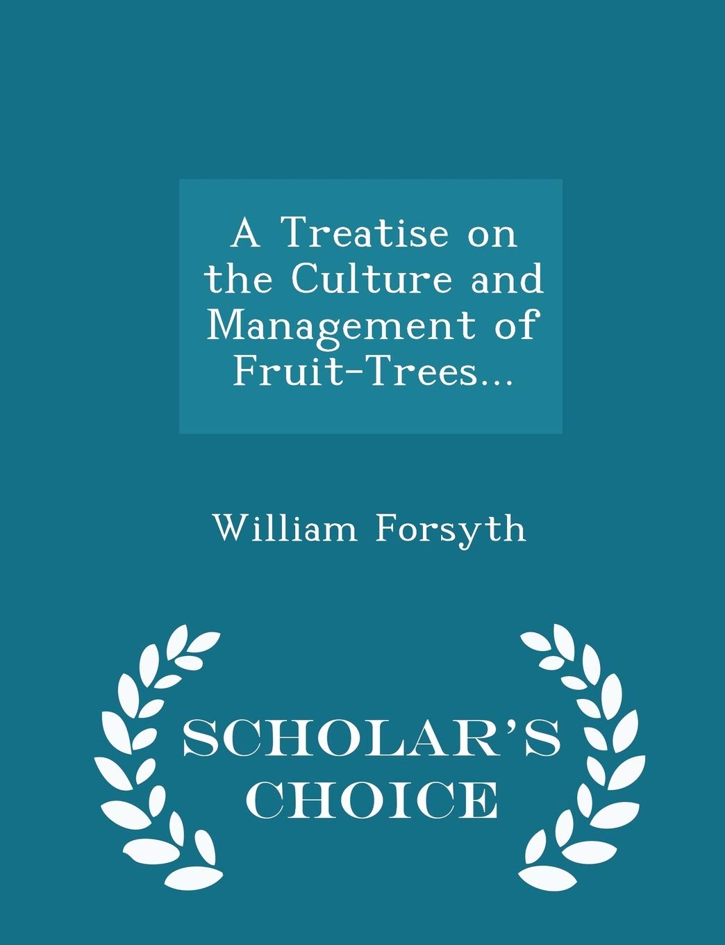 A Treatise on the Culture and Management of Fruit-Trees... - Scholar's Choice Edition Garden & Plants