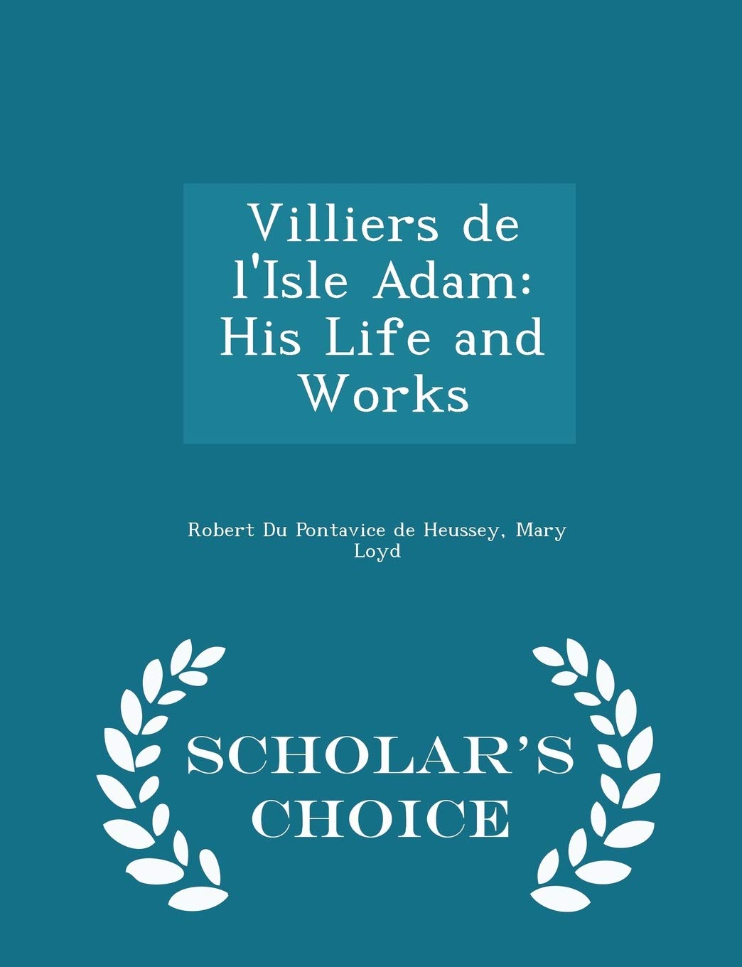 Villiers de l'Isle Adam: His Life and Works - Scholar's Choice Edition Memories