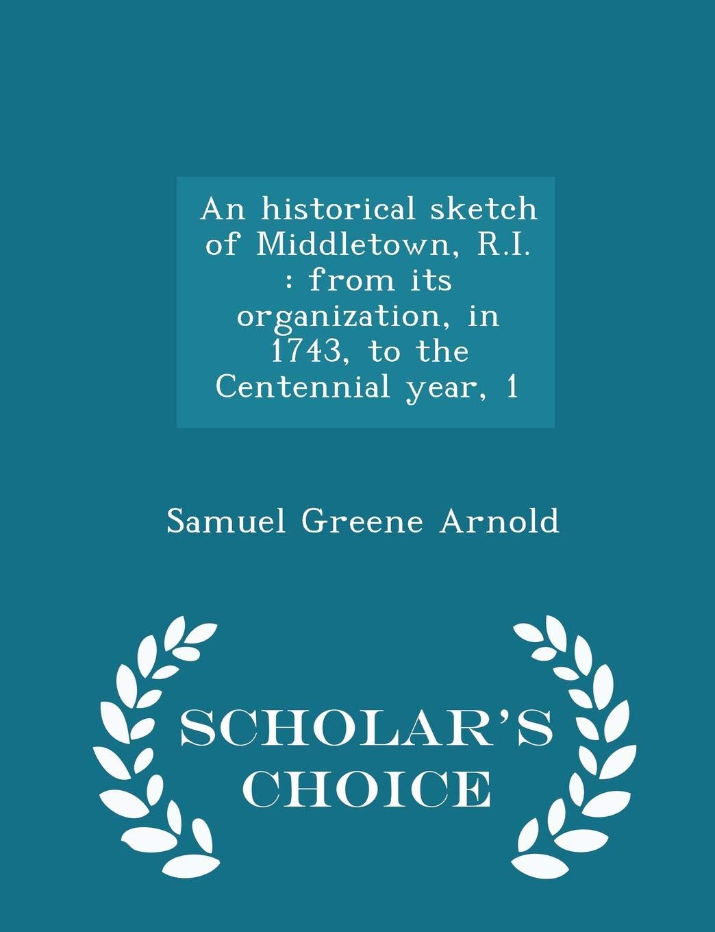 An historical sketch of Middletown, R.I.: from its organization, in 1743, to the Centennial year, 1 - Scholar's Choice Edition Politics & History