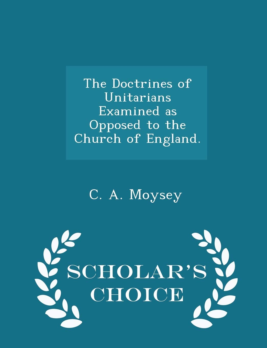 The Doctrines of Unitarians Examined as Opposed to the Church of England. - Scholar's Choice Edition Politics & History
