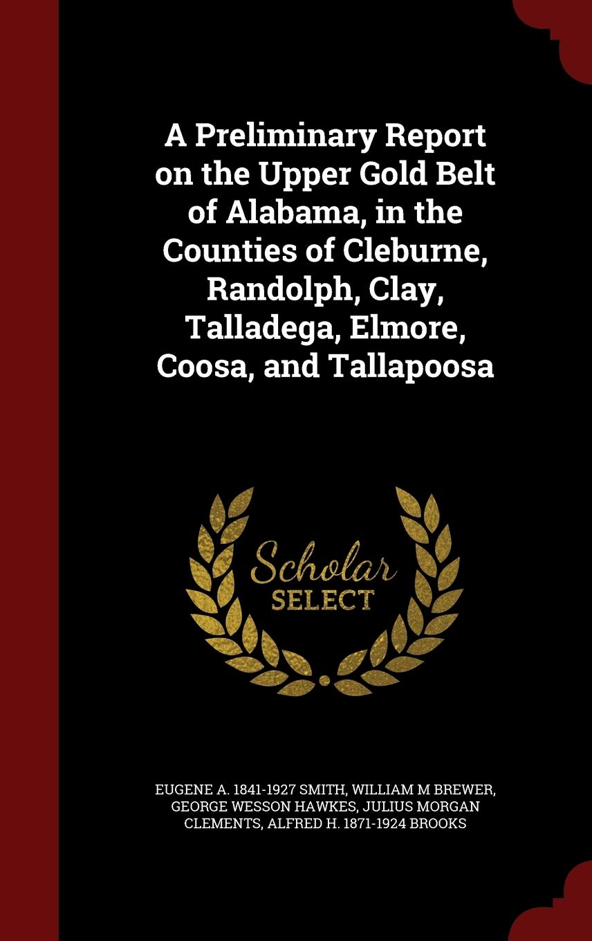 A Preliminary Report on the Upper Gold Belt of Alabama, in the Counties of Cleburne, Randolph, Clay, Talladega, Elmore, Coosa, and Tallapoosa Politics & History