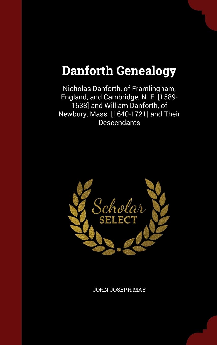 Danforth Genealogy: Nicholas Danforth, of Framlingham, England, and Cambridge, N. E. and William Danforth, of Newbury, Mass. and Their Descendants Politics & History