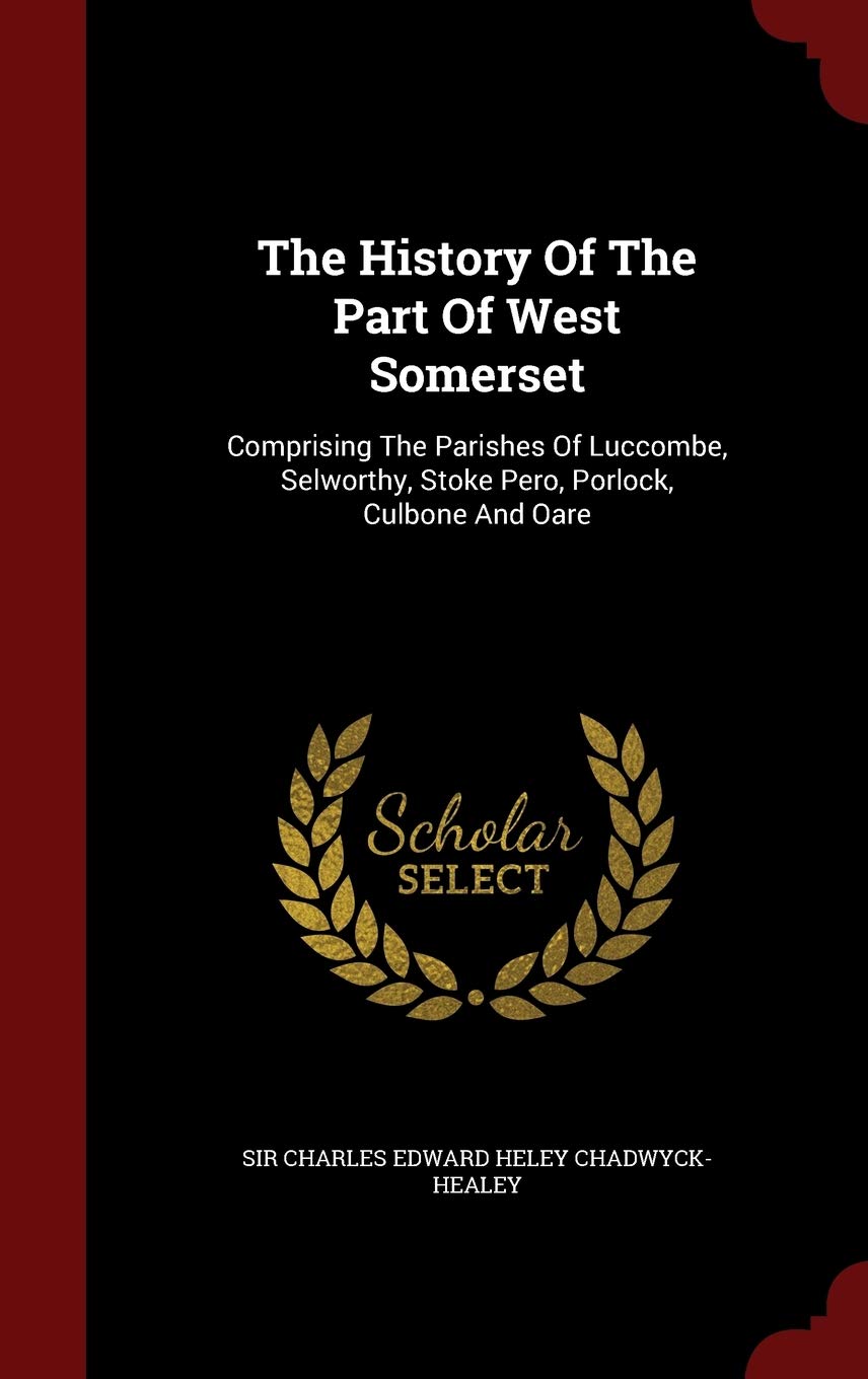 The History Of The Part Of West Somerset: Comprising The Parishes Of Luccombe, Selworthy, Stoke Pero, Porlock, Culbone And Oare Politics & History