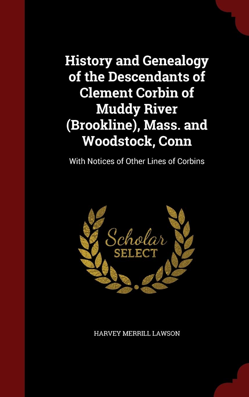 History and Genealogy of the Descendants of Clement Corbin of Muddy River (Brookline), Mass. and Woodstock, Conn: With Notices of Other Lines of Corbins Reference Books