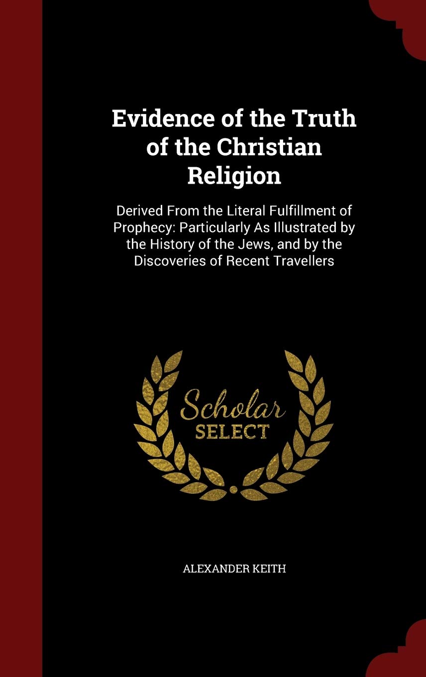 Evidence of the Truth of the Christian Religion: Derived from the Literal Fulfillment of Prophecy: Particularly as Illustrated by the History of the Jews, and by the Discoveries of Recent Travellers Contemporary literature Books