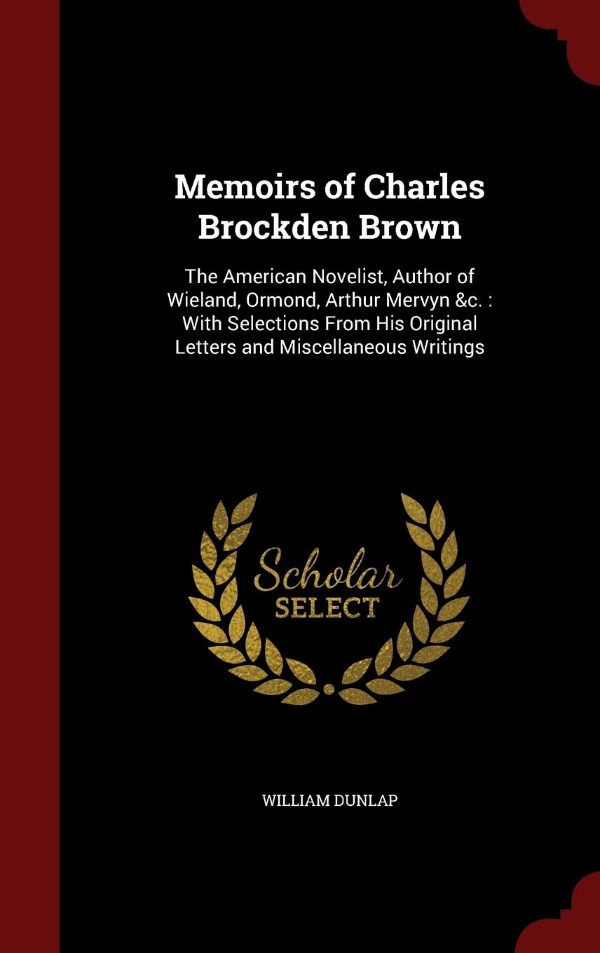 Memoirs of Charles Brockden Brown: The American Novelist, Author of Wieland, Ormond, Arthur Mervyn &c.: With Selections from His Original Letters and Miscellaneous Writings Hobbies & Crafts