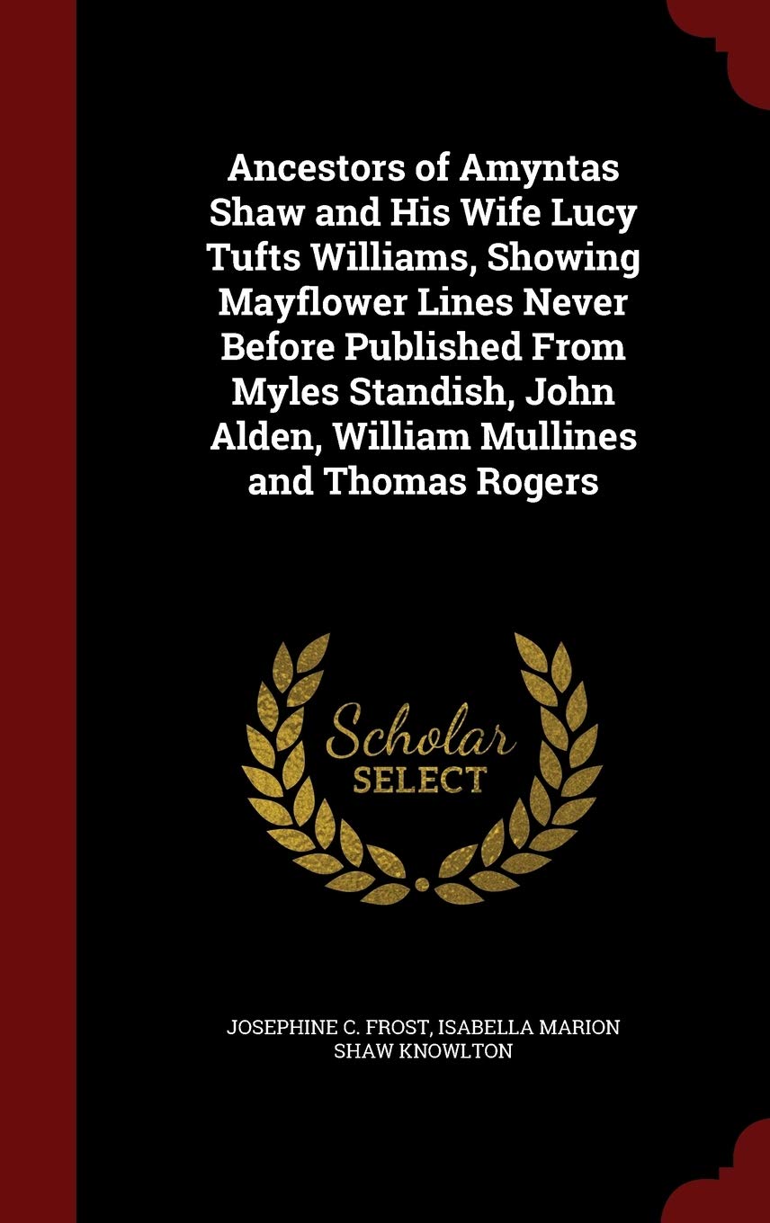 Ancestors of Amyntas Shaw and His Wife Lucy Tufts Williams, Showing Mayflower Lines Never Before Published from Myles Standish, John Alden, William Mullines and Thomas Rogers Reference Books