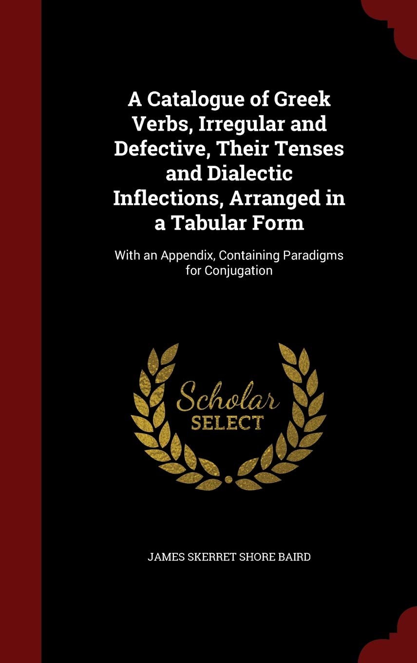 A Catalogue of Greek Verbs, Irregular and Defective, Their Tenses and Dialectic Inflections, Arranged in a Tabular Form: With an Appendix, Containing Paradigms for Conjugation Foreign Languages ​​& Dictionaries