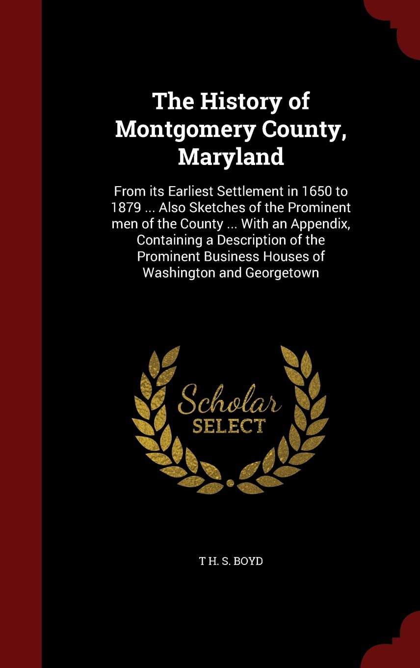 The History of Montgomery County, Maryland: From Its Earliest Settlement in 1650 to 1879 ... Also Sketches of the Prominent Men of the County ... with ... Business Houses of Washington and Georgetown Politics & History
