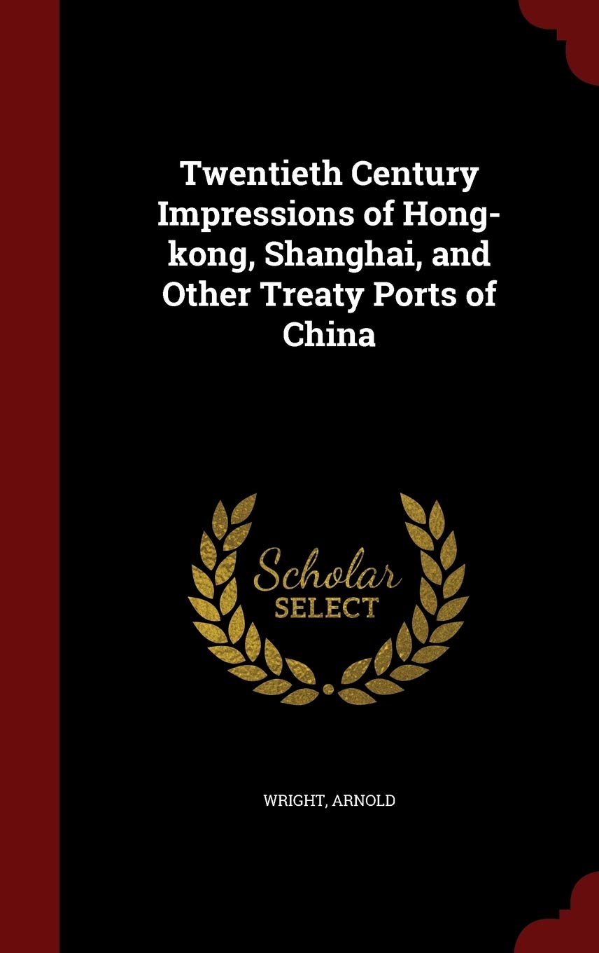 Twentieth Century Impressions of Hong-kong, Shanghai, and Other Treaty Ports of China Politics & History