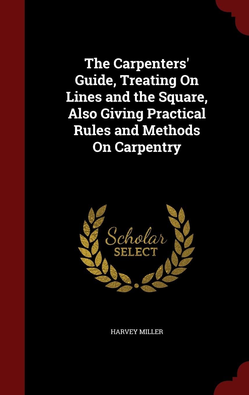 The Carpenters' Guide, Treating on Lines and the Square, Also Giving Practical Rules and Methods on Carpentry Contemporary literature