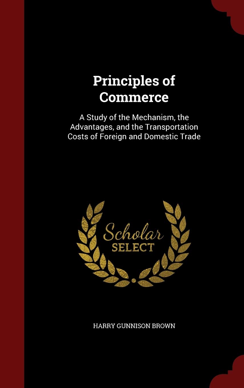 Principles of Commerce: A Study of the Mechanism, the Advantages, and the Transportation Costs of Foreign and Domestic Trade Business, Finance & Career