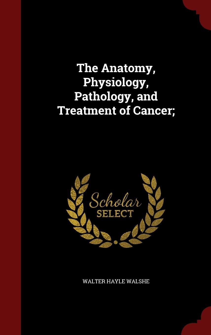 The Anatomy, Physiology, Pathology, and Treatment of Cancer; Medicine
