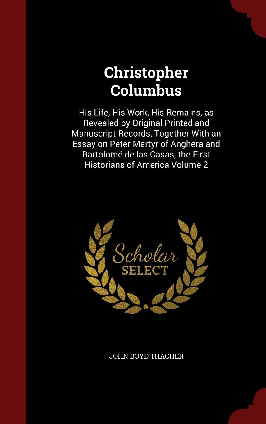 Christopher Columbus: His Life, His Work, His Remains, as Revealed by Original Printed and Manuscript Records, Together With an Essay on Peter Martyr ... the First Historians of America Volume 2 Politics & History