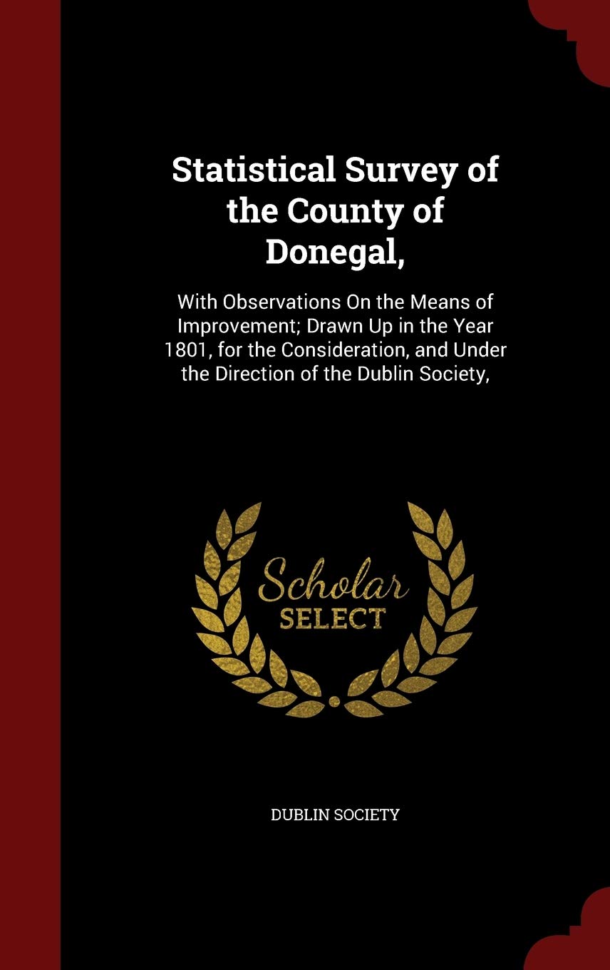 Statistical Survey of the County of Donegal,: With Observations on the Means of Improvement; Drawn Up in the Year 1801, for the Consideration, and Under the Direction of the Dublin Society, Business, Finance & Career