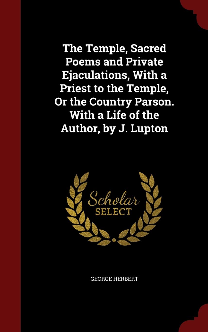 The Temple, Sacred Poems and Private Ejaculations, With a Priest to the Temple, Or the Country Parson. With a Life of the Author, by J. Lupton Politics & History