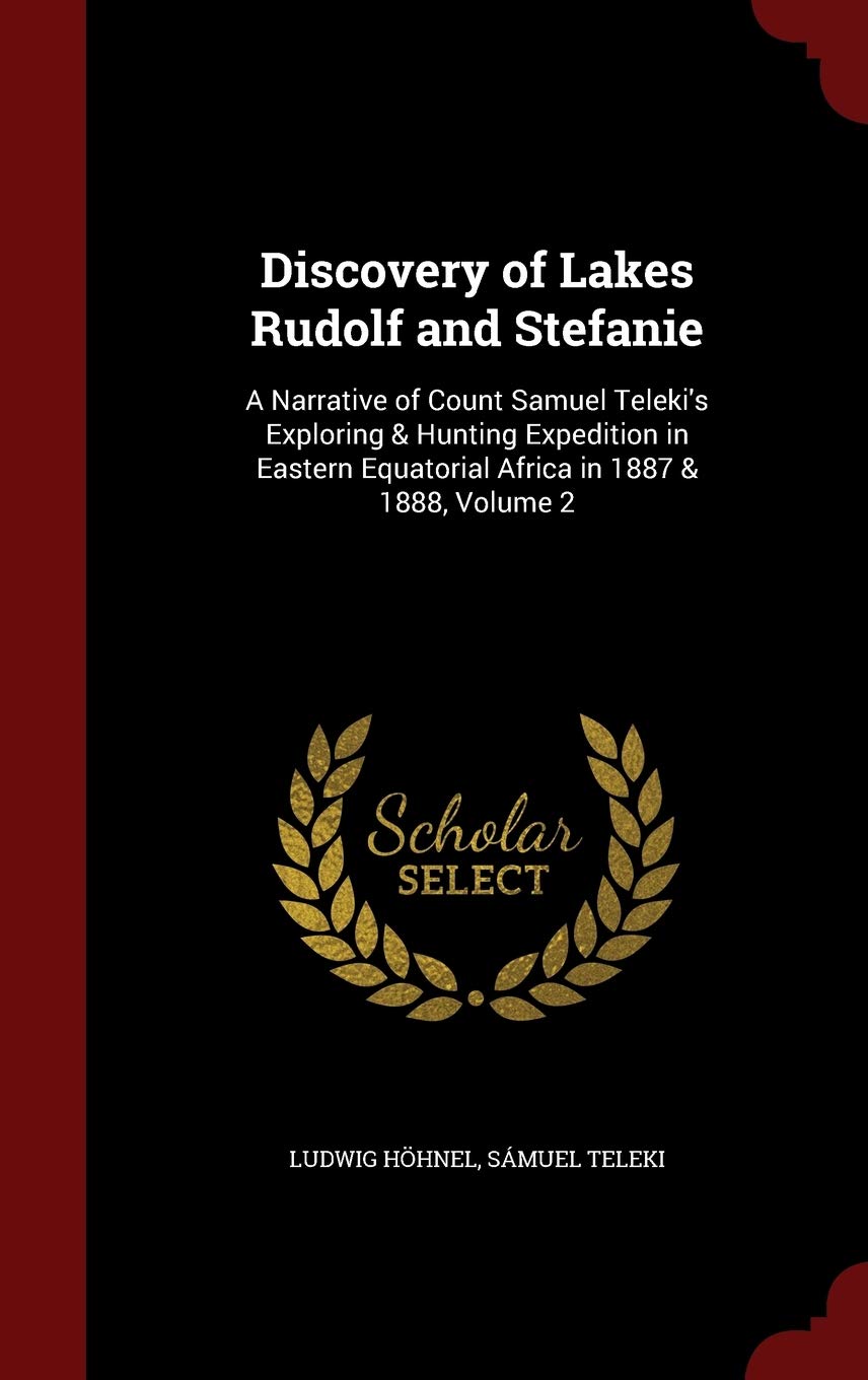 Discovery of Lakes Rudolf and Stefanie: A Narrative of Count Samuel Teleki's Exploring & Hunting Expedition in Eastern Equatorial Africa in 1887 & 1888, Volume 2 Leisure, Home & Garden